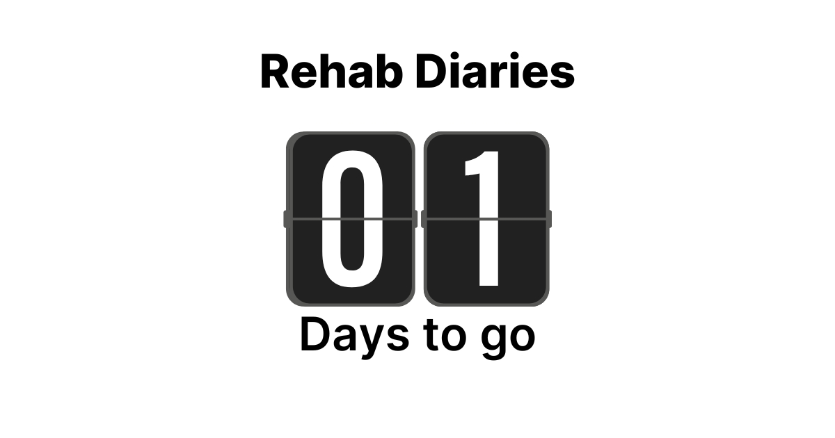 Rehab / t-minus 1 day